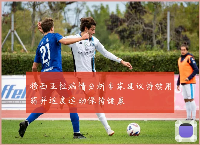 穆西亚拉病情分析专家建议持续用药并适度运动保持健康